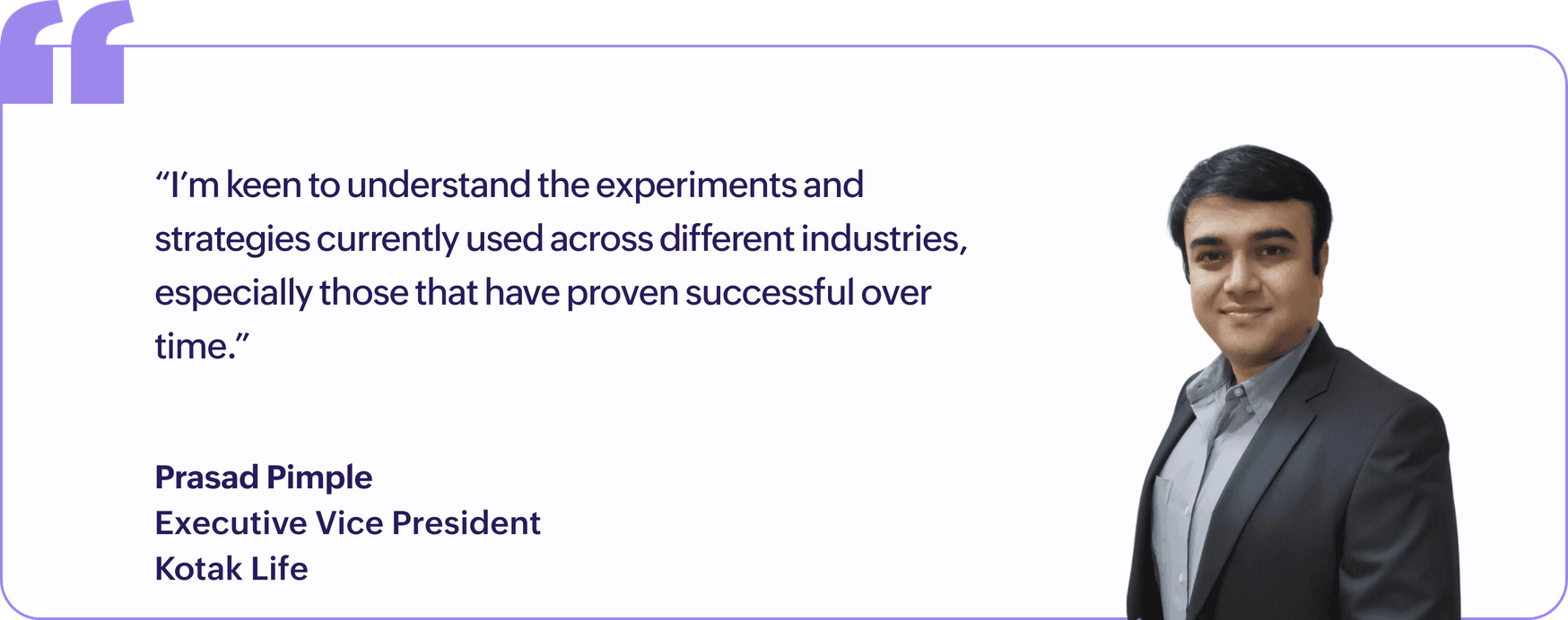 "I'm keen to understand the experiments and strategies currently used across different industries, especially those that have proven successful over time.", Prasad Pimple, Executive Vice President, Kotak Life