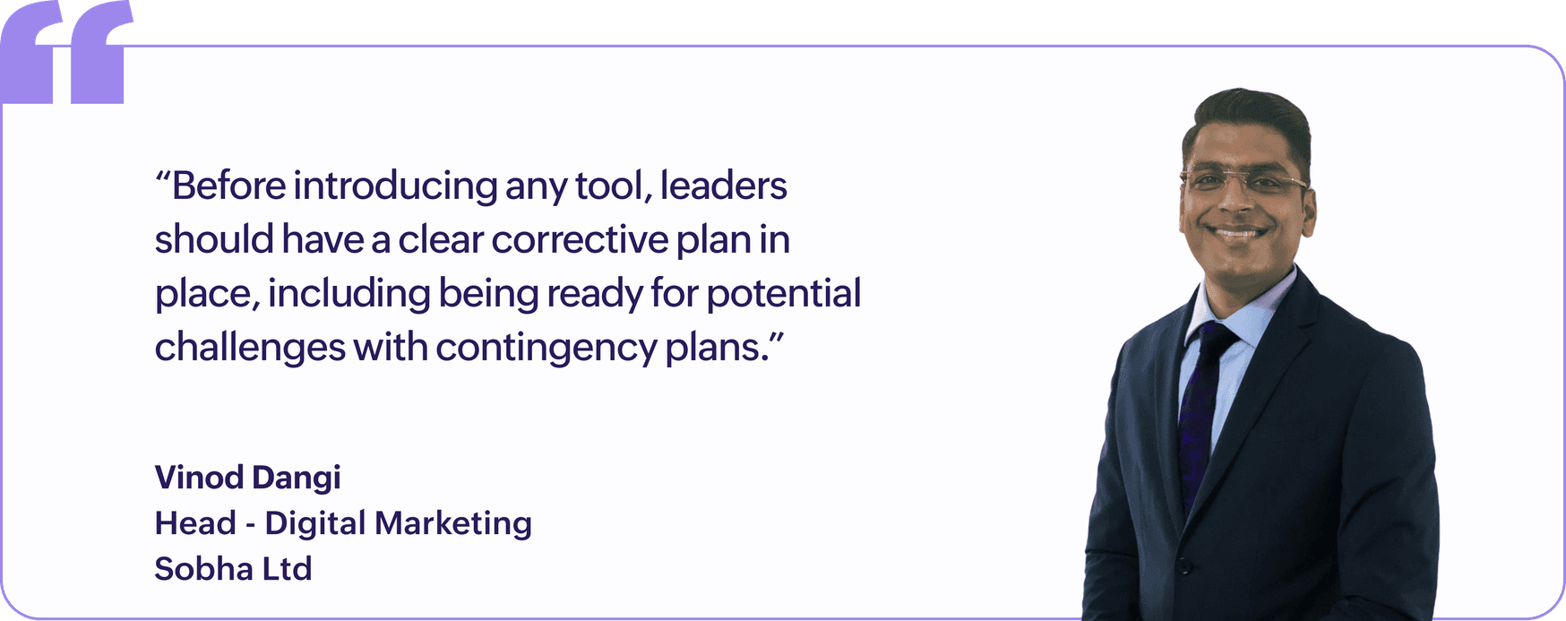 "Before introducing any tool, leaders should have a clear corrective plan in place, including being ready for potential challenges with contingency plans.", Vinod Dangi, Head, Digital Marketing, Sobha Ltd