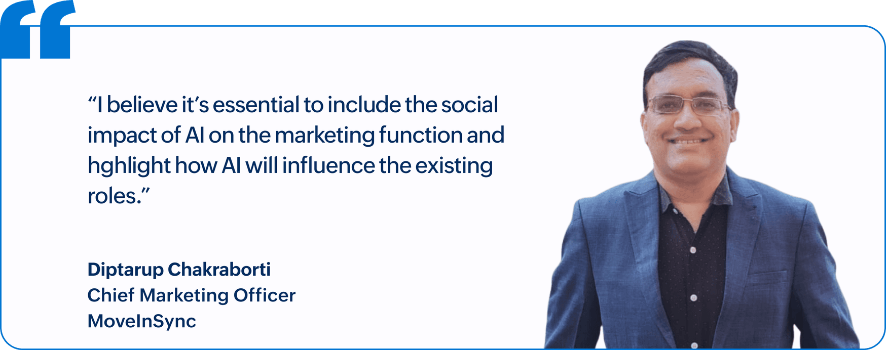 "I believe it's essential to include the social impact of AI on the marketing function and highlight how AI will influence the existing roles.", Diptarup Chakraborti, Chief Marketing Officer, MoveInSync