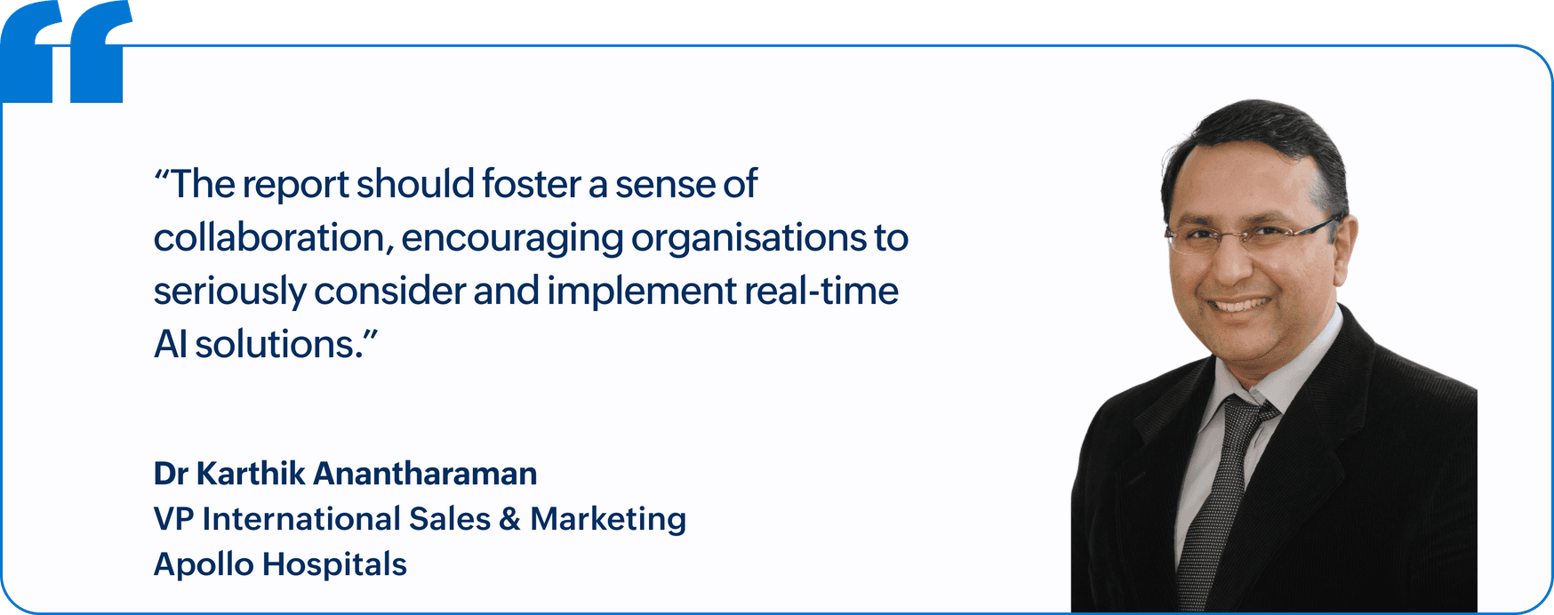 "The report should foster a sense of collaboration, encouraging organisations to seriously consider and implement real-time AI solutions.", Dr Karthik Anantharaman, VP International Sales & Marketing, Apollo Hospitals
