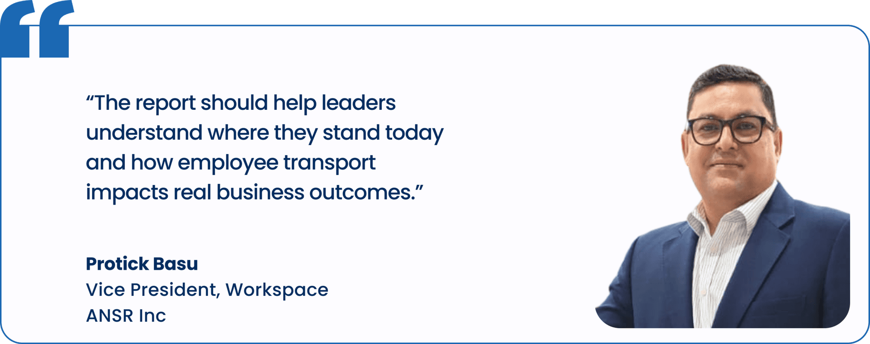"The report should help leaders understand where they stand today and how employee transport impacts real business outcomes.", Protick Basu, Vice President, Workspace, ANSR Inc